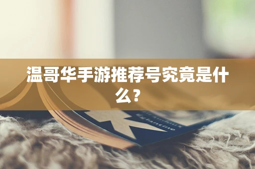 温哥华手游推荐号究竟是什么？