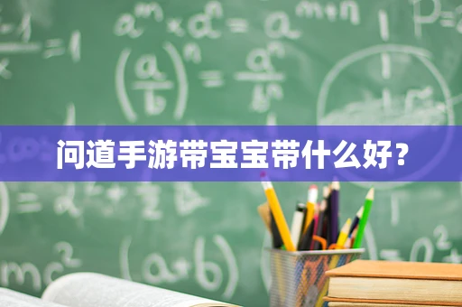 问道手游带宝宝带什么好？