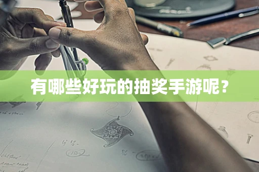 有哪些好玩的抽奖手游呢？