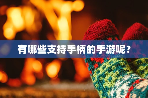 有哪些支持手柄的手游呢？