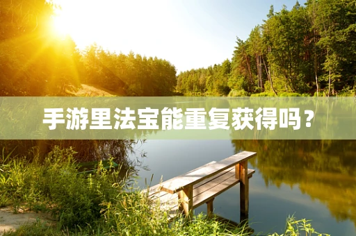 手游里法宝能重复获得吗？