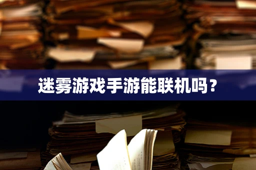 迷雾游戏手游能联机吗？