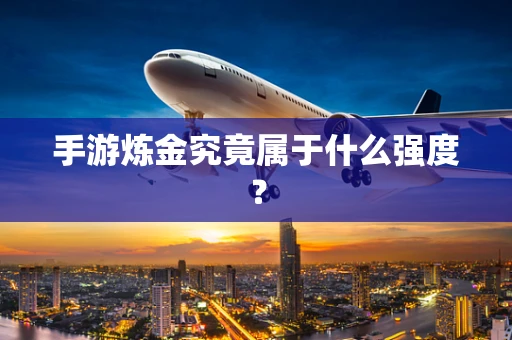手游炼金究竟属于什么强度？