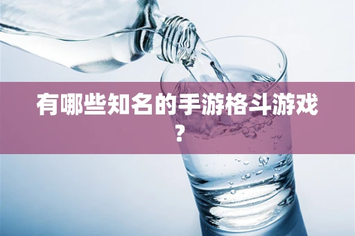 有哪些知名的手游格斗游戏？