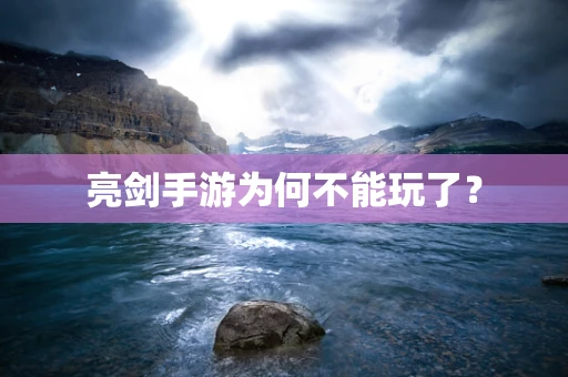 亮剑手游为何不能玩了？