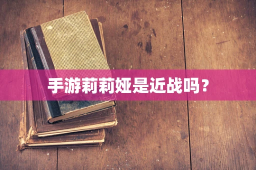 手游莉莉娅是近战吗？