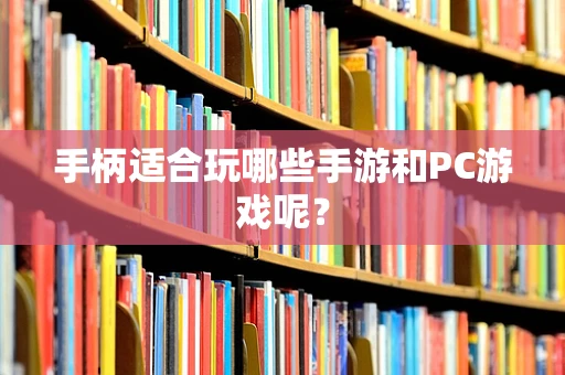 手柄适合玩哪些手游和PC游戏呢？