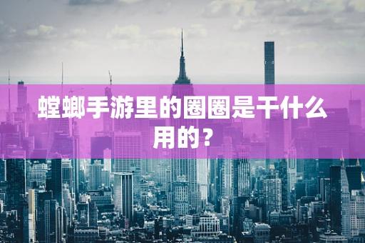 螳螂手游里的圈圈是干什么用的？