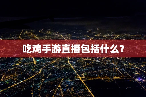 吃鸡手游直播包括什么？