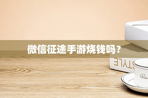 微信征途手游烧钱吗？