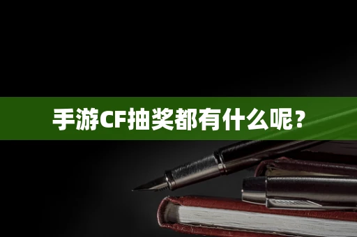 手游CF抽奖都有什么呢？