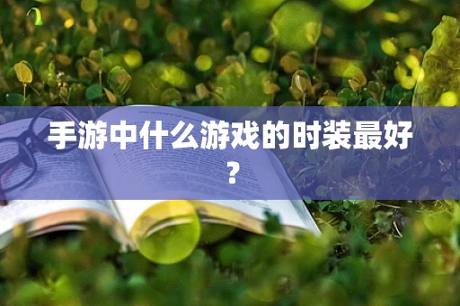 手游中什么游戏的时装最好？
