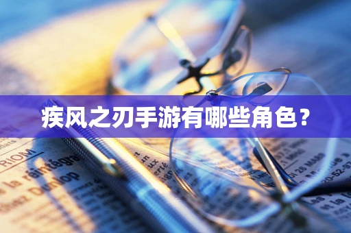 疾风之刃手游有哪些角色？