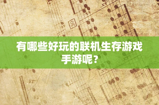 有哪些好玩的联机生存游戏手游呢？