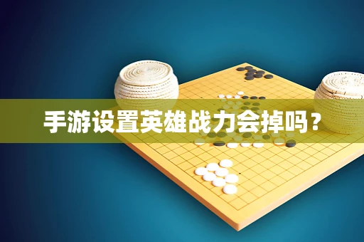 手游设置英雄战力会掉吗？