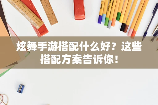 炫舞手游搭配什么好？这些搭配方案告诉你！