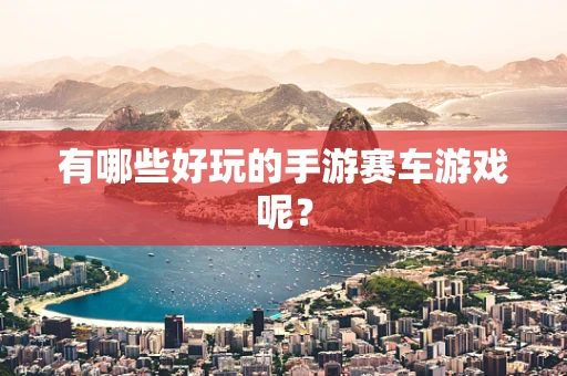 有哪些好玩的手游赛车游戏呢？