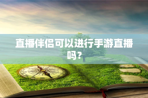 直播伴侣可以进行手游直播吗？