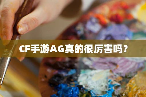 CF手游AG真的很厉害吗？