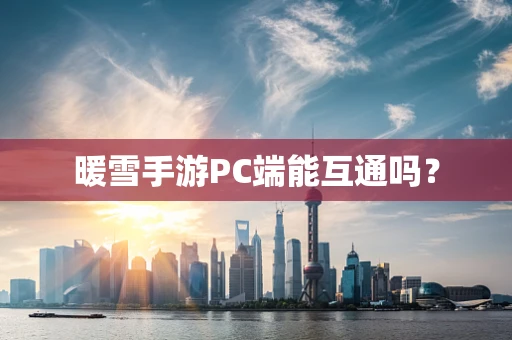 暖雪手游PC端能互通吗？