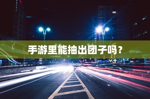 手游里能抽出团子吗？