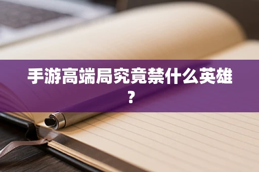 手游高端局究竟禁什么英雄？