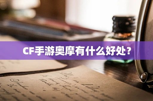 CF手游奥摩有什么好处？