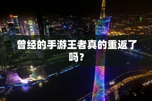 曾经的手游王者真的重返了吗？