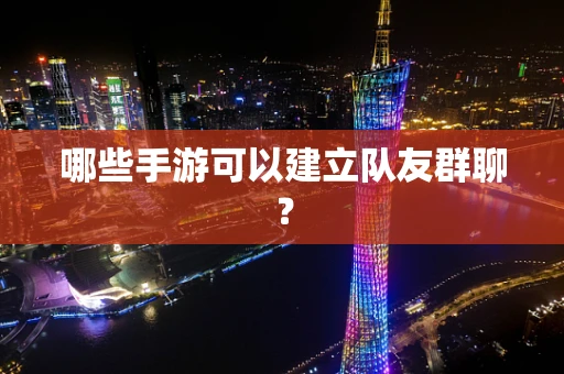 哪些手游可以建立队友群聊？