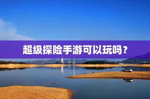 超级探险手游可以玩吗？