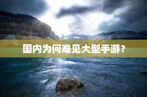 国内为何难见大型手游？