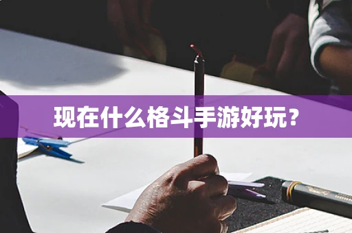 现在什么格斗手游好玩？