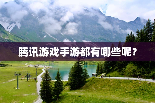 腾讯游戏手游都有哪些呢？