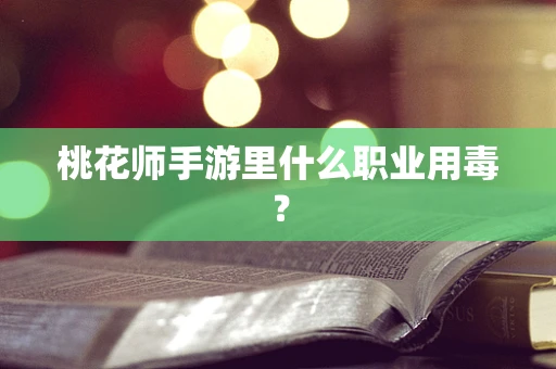 桃花师手游里什么职业用毒？