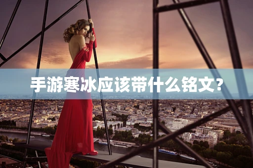 手游寒冰应该带什么铭文？
