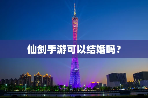 仙剑手游可以结婚吗？