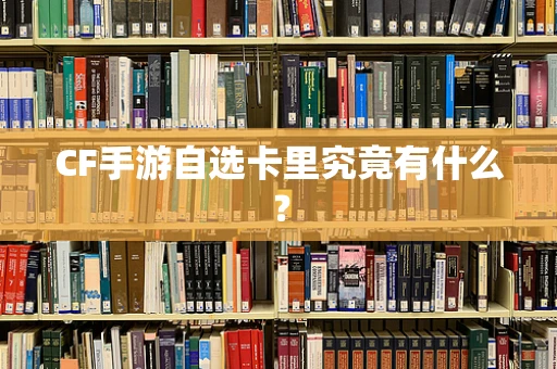 CF手游自选卡里究竟有什么？