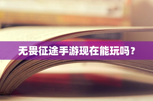 无畏征途手游现在能玩吗？