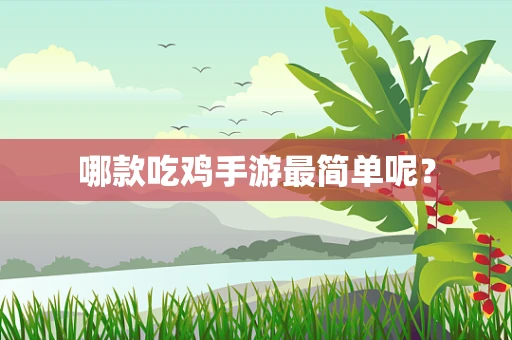 哪款吃鸡手游最简单呢？