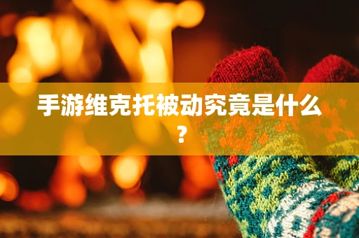 手游维克托被动究竟是什么？