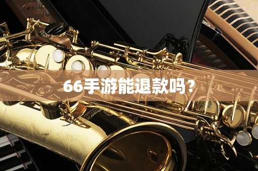 66手游能退款吗？