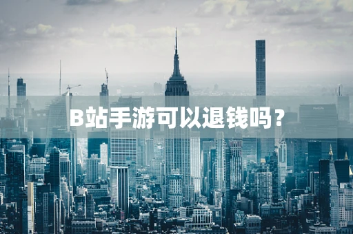 B站手游可以退钱吗？
