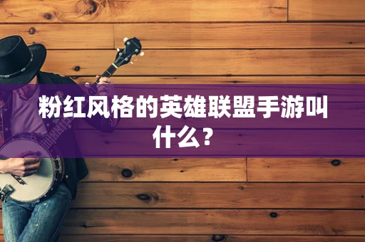 粉红风格的英雄联盟手游叫什么？