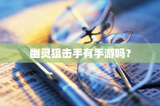 幽灵狙击手有手游吗？