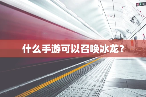 什么手游可以召唤冰龙？