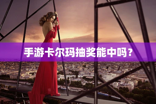 手游卡尔玛抽奖能中吗？