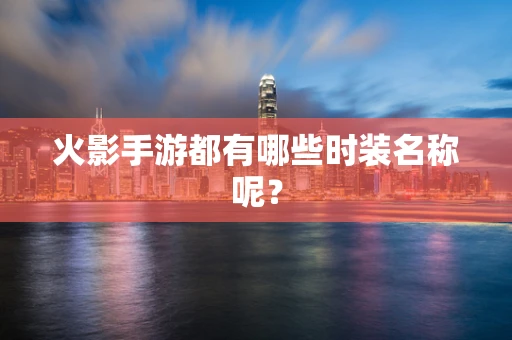 火影手游都有哪些时装名称呢？