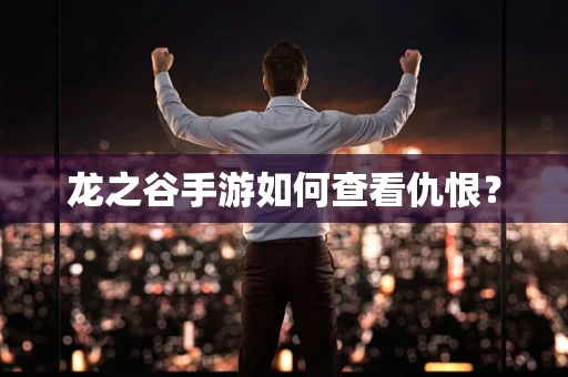 龙之谷手游如何查看仇恨？
