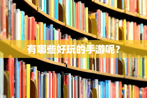 有哪些好玩的手游呢？