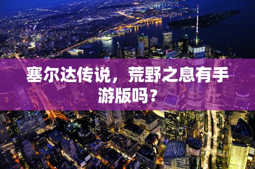 塞尔达传说，荒野之息有手游版吗？